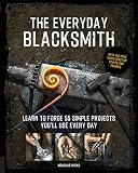 The Everyday Blacksmith Learn To Forge 55 Simple Projects Yo