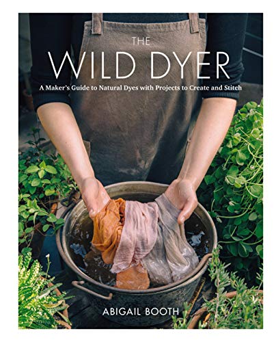The Wild Dyer: A Maker's Guide to Natural Dyes with Projects to Create and Stitch (learn how to forage for plants, prepare textiles for dyeing, and make your own mordant. Includes eight hand stitching projects from coasters to a patchwork blanket) book cover