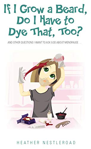 If I Grow a Beard, Do I Have to Dye That, Too?: And Other Questions I Want to Ask God about Menopause book cover