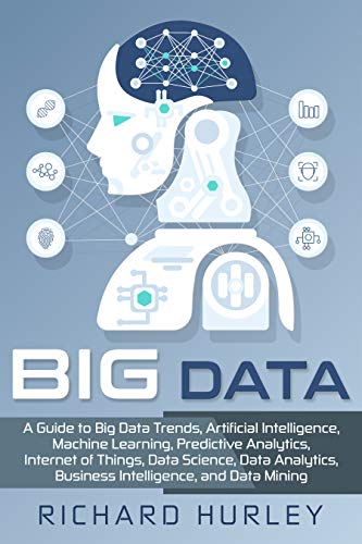 Big Data: A Guide to Big Data Trends, Artificial Intelligence, Machine Learning, Predictive Analytics, Internet of Things, Data Science, Data Analytics, Business Intelligence, and Data Mining book cover