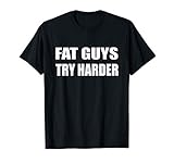 Fat Guys Try Harder Overweight Funny Fat Quote T Shirt