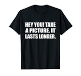 Hey You Take A Picture It Lasts Longer Humor Sarcastic T Shi