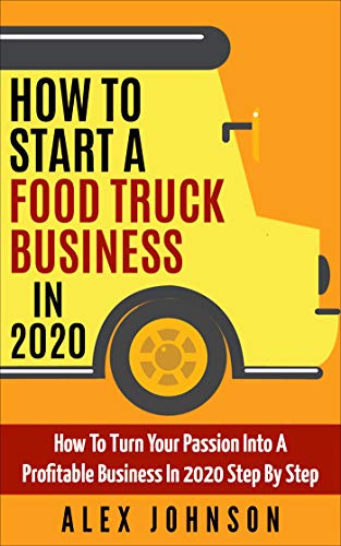 How To Start A Food Truck Business in 2020: How To Turn Your Passion Into A Profitable Business In 2020 Step By Step book cover