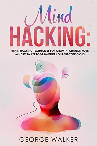 Mind Hacking: Brain Hacking Techniques For Growth, Change Your Mindset By Reprogramming Your Subconscious book cover