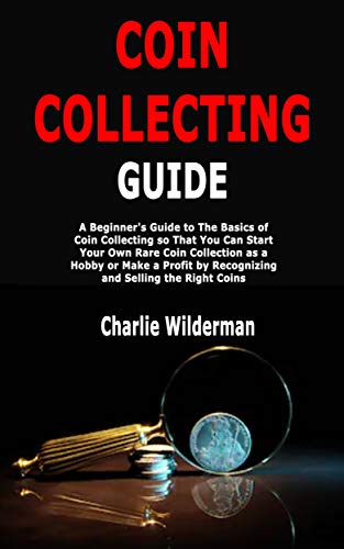 Coin Collecting Guide: A Beginner's Guide to The Basics of Coin Collecting so That You Can Start Your Own Rare Coin Collection as a Hobby or Make a Profit by Recognizing and Selling the Right Coins book cover