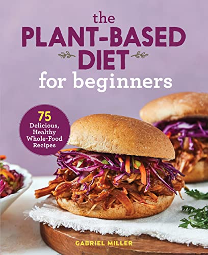 The Plant Based Diet for Beginners: 75 Delicious, Healthy Whole Food Recipes book cover