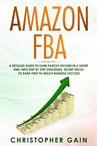Amazon FBA: A Detailed Guide to Earn Passive Income in a Short Time, with Step by Step Strategies. Secret Tricks to Rank First to Reach Business Success book cover
