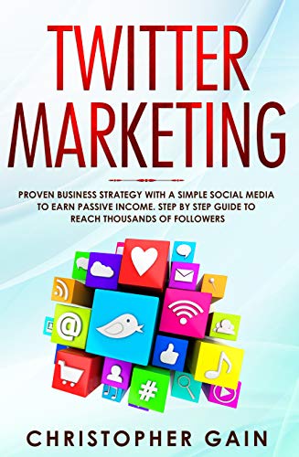 Twitter Marketing: Proven Business Strategy with a Simple Social Media to Earn Passive Income. Step by Step Guide to Reach Thousands of Followers book cover