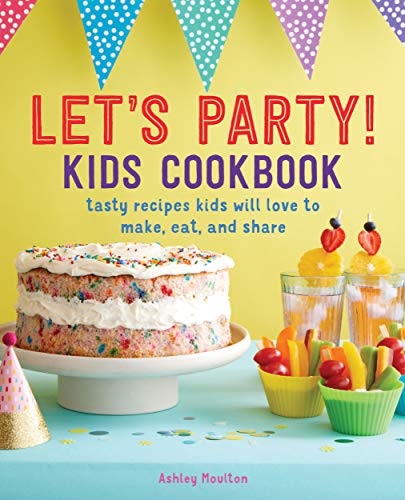Let's Party! Kids Cookbook: Tasty Recipes Kids Will Love to Make, Eat, and Share book cover