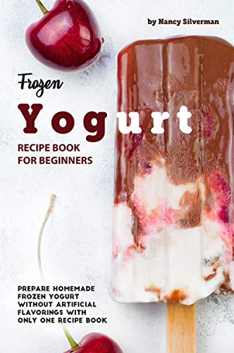 Frozen Yogurt Recipe Book for Beginners: Prepare Homemade Frozen Yogurt Without Artificial Flavorings with Only One Recipe Book book cover