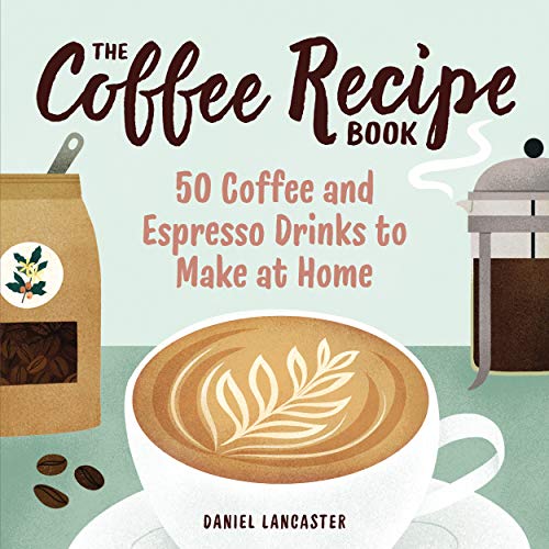 The Coffee Recipe Book: 50 Coffee and Espresso Drinks to Make at Home book cover