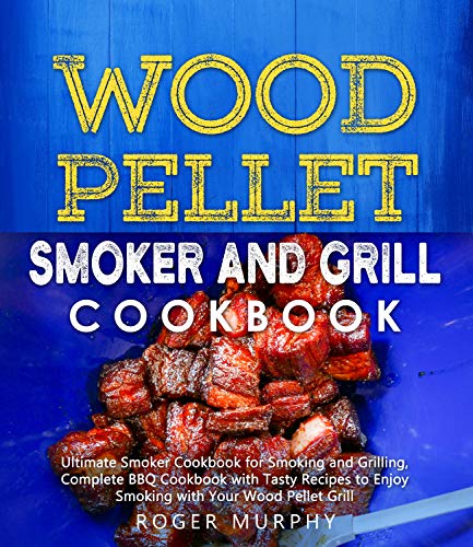 Wood Pellet Smoker and Grill Cookbook: Ultimate Smoker Cookbook for Smoking and Grilling, Complete Cookbook with Tasty BBQ Recipes to Enjoy Smoking with Your Wood Pellet Grill book cover