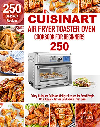 Cuisinart Air Fryer Toaster Oven Cookbook for Beginners: 250 Crispy, Quick and Delicious Air Fryer Recipes for Smart People On a Budget - Anyone Can Cook! book cover