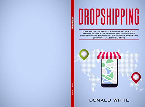 DROPSHIPPING: A STEP-BY-STEP GUIDE FOR BEGINNERS TO BUILD A PASSIVE INCOME STREAM USING THE DROP SHIPPING BUSINESS MODEL FOCUSED ON E-COMMERCE MARKETING ... FBA, EBAY) (Affiliate Marketing Book 1) book cover