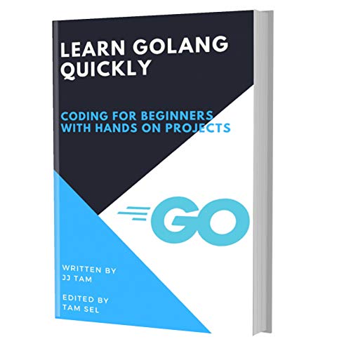 LEARN GOLANG QUICKLY: CODING FOR BEGINNERS - GOLANG PROGRAMMING LANGUAGE, A QuickStart eBook, Tutorial Book with Hands-On Projects, In Easy Steps! An Ultimate Beginner's Guide! book cover