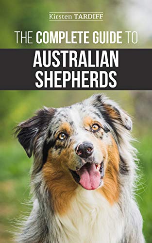 The Complete Guide to Australian Shepherds: Learn Everything You Need to Know About Raising, Training, and Successfully Living with Your New Aussie book cover