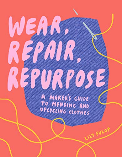Wear, Repair, Repurpose: A Maker's Guide to Mending and Upcycling Clothes book cover