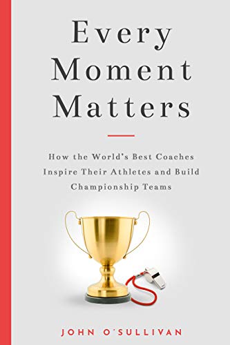 Every Moment Matters: How the World's Best Coaches Inspire Their Athletes and Build Championship Teams book cover