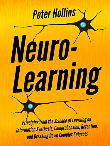 Neuro-Learning: Principles from the Science of Learning on Information Synthesis, Comprehension, Retention, and Breaking Down Complex Subjects (Learning how to Learn Book 7) book cover