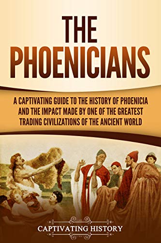 The Phoenicians: A Captivating Guide to the History of Phoenicia and the Impact Made by One of the Greatest Trading Civilizations of the Ancient World book cover