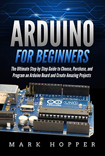 Arduino for Beginners: The Ultimate Step by Step Guide to Choose, Purchase, and Program an Arduino Board and Create Amazing Projects book cover