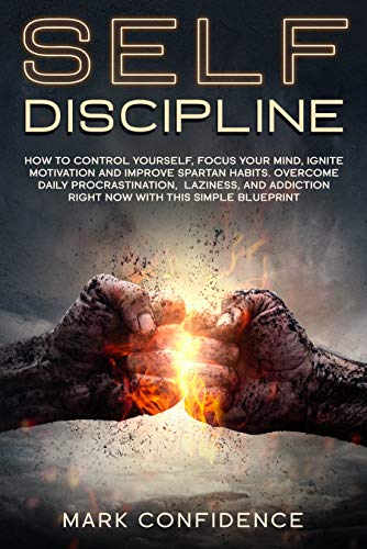 SELF-DISCIPLINE: How to control yourself, focus your mind, ignite motivation and improve spartan habits. Overcome daily procrastination, laziness, and addiction right now with this simple blueprint book cover