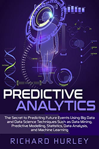 Predictive Analytics: The Secret to Predicting Future Events Using Big Data and Data Science Techniques Such as Data Mining, Predictive Modelling, Statistics, Data Analysis, and Machine Learning book cover