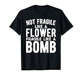 Not Fragile Like A Flower Fragile Like A Bomb T-Shirt