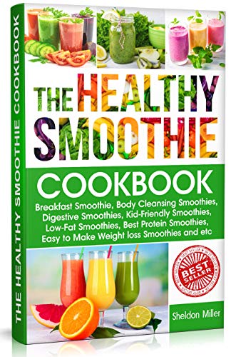 The Healthy Smoothie Cookbook: Breakfast Smoothie, Body Cleansing Smoothies, Digestive Smoothies, Kid-Friendly Smoothies, Low-Fat Smoothies, Best Protein Smoothies, Easy to Make Weight loss Smoothies book cover