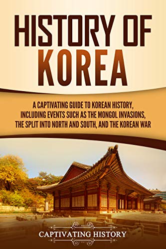 History of Korea: A Captivating Guide to Korean History, Including Events Such as the Mongol Invasions, the Split into North and South, and the Korean War book cover