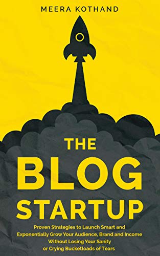 The Blog Startup: Proven Strategies to Launch Smart and Exponentially Grow Your Audience, Brand, and Income without Losing Your Sanity or Crying Bucketloads of Tears book cover