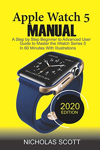 APPLE WATCH 5 MANUAL (2020 Edition): A Step by Step Beginner to Advanced User Guide to Master the iWatch Series 5 in 60 Minutes…With Illustrations book cover