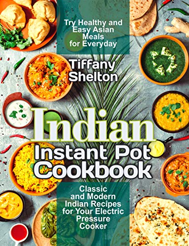 Indian Instant Pot Cookbook: Classic and Modern Indian Recipes for Your Electric Pressure Cooker. Try Healthy and Easy Asian Meals for Everyday (Asian Instant Pot Cookbook) book cover