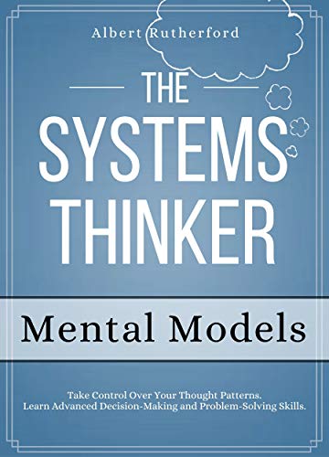 The Systems Thinker - Mental Models: Take Control Over Your Thought Patterns. Learn Advanced Decision-Making and Problem-Solving Skills. (The Systems Thinker Series Book 3) book cover