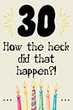 30 how the fuck did that happen cute nice funny and sarcastic Happy 30th Birthday gift for man woman girls boys 30 years old: special cool unique ... grandma mom dad uncle aunt sister brother