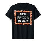 Cool You're Bacon Me Crazy | Funny Smoked Pork Eater Gift T-Shirt
