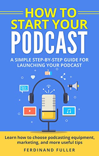 How to Start Your Podcast: A Simple step-by-step Guide for Launching your Podcast. Learn how to choose Podcasting Equipment, Marketing, and more useful tips book cover