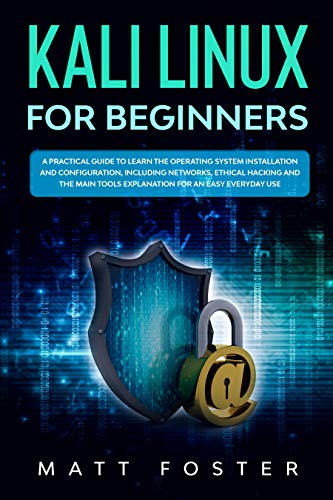 Kali Linux for Beginners: A Practical Guide to Learn the Operating System Installation and configuration, including Networks, Ethical Hacking and the Main Tools Explanation for an Easy Everyday Use book cover