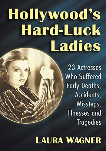 Hollywood's Hard-Luck Ladies: 23 Actresses Who Suffered Early Deaths, Accidents, Missteps, Illnesses and Tragedies book cover