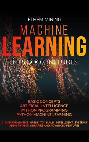 Machine Learning: 4 Books in 1: A Complete Overview for Beginners to Master the Basics of Python Programming and Understand How to Build Artificial Intelligence Through Data Science book cover