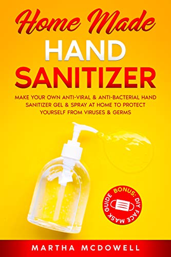 Home Made Hand Sanitizer: Make Your Own Anti-Viral & Anti-Bacterial Hand Sanitizer Gel & Spray at Home to Protect Yourself from Viruses & Germs book cover
