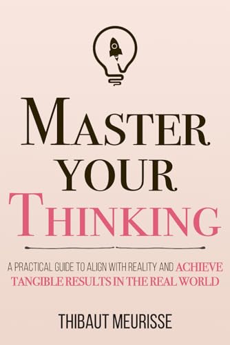 Master Your Thinking: A Practical Guide to Align Yourself with Reality and Achieve Tangible Results in the Real World (Mastery Series) book cover