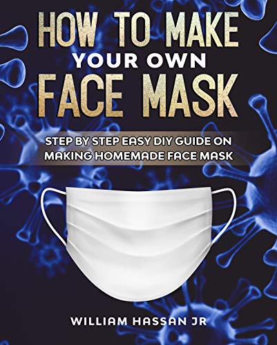 Face Mask: How To Make Your Own Face Mask At Home - DIY Homemade Medical Reusable Face Mask - Protect Yourself From Viruses And Infections (Step By Step Guide With Illustrations) book cover