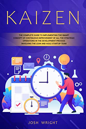 Kaizen: The Complete Guide to Implementing the Smart Concept of Continuous Improvement of All the Strategic Operations in the Development Process Involving the Lean and Agile Startup Team book cover