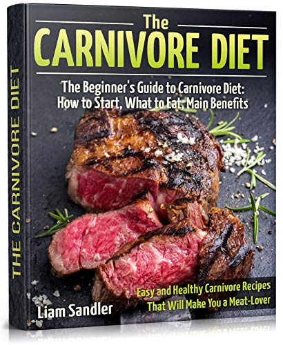 The Carnivore Diet: The Beginner’s Guide to Carnivore Diet: How to Start, What to Eat, Main Benefits. Easy and Healthy Carnivore Recipes That Will Make You a Meat-Lover book cover