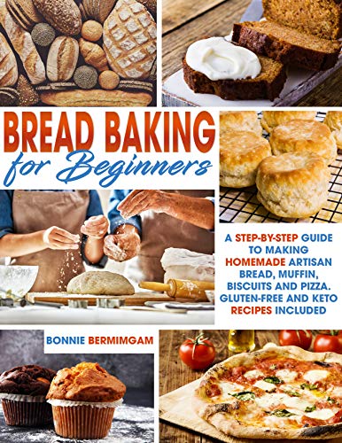 BREAD BAKING FOR BEGINNERS: A Step-By-Step Guide To Making Homemade Artisan Bread, Muffin, Biscuits And Pizza. Gluten-Free And Keto Recipes Included book cover