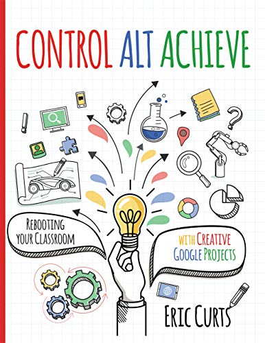 Control Alt Achieve: Rebooting Your Classroom with Creative Google Projects book cover