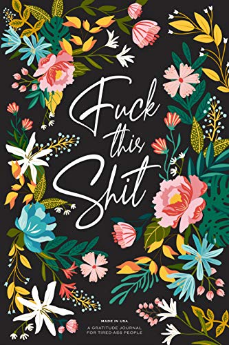 Fuck This Shit - A Gratitude Journal for Tired-Ass Humans: The Secret to Living a Happier Life book cover