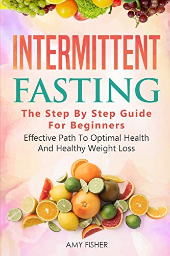Intermittent Fasting: The Step By Step Guide For Beginners: Effective Path To Optimal Health And Healthy Weight Loss book cover