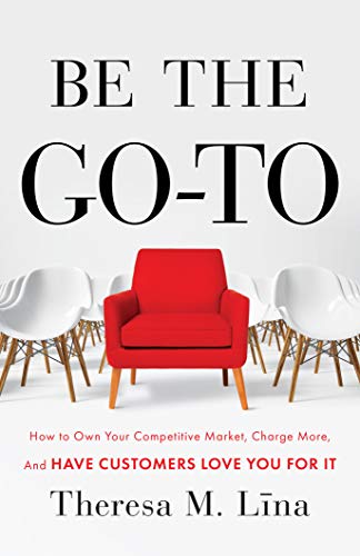 Be the Go-To: How to Own Your Competitive Market, Charge More, and Have Customers Love You For It book cover